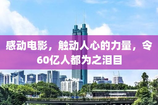 感動電影，觸動人心的力量，令60億人都為之淚目