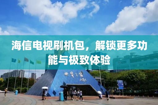 海信電視刷機包，解鎖更多功能與極致體驗