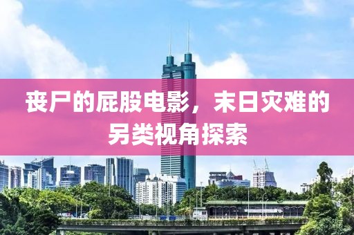 喪尸的屁股電影，末日災難的另類視角探索
