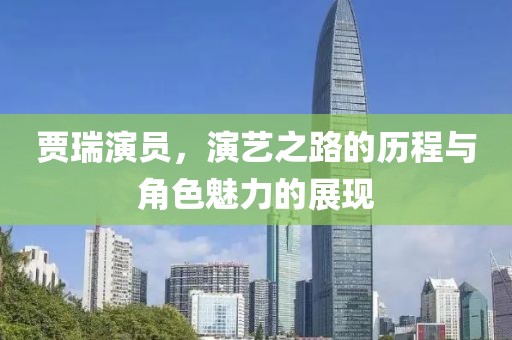 賈瑞演員，演藝之路的歷程與角色魅力的展現