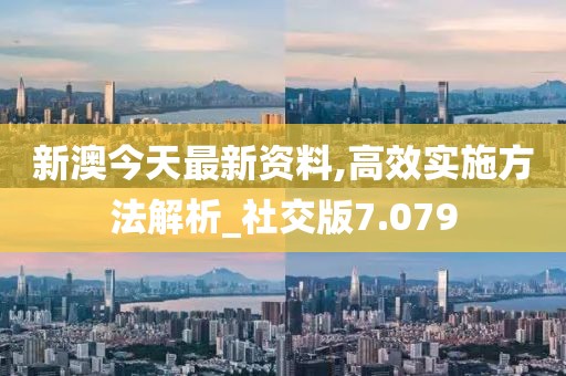 新澳今天最新資料,高效實施方法解析_社交版7.079