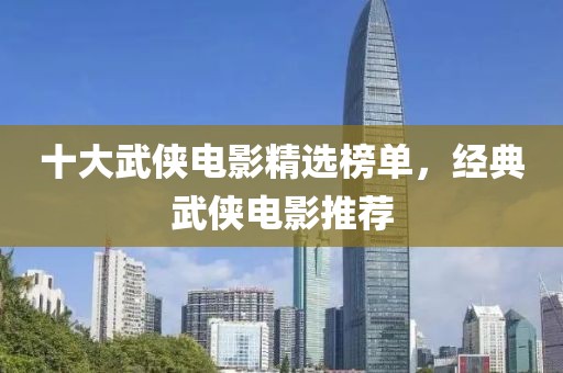 十大武俠電影精選榜單，經典武俠電影推薦