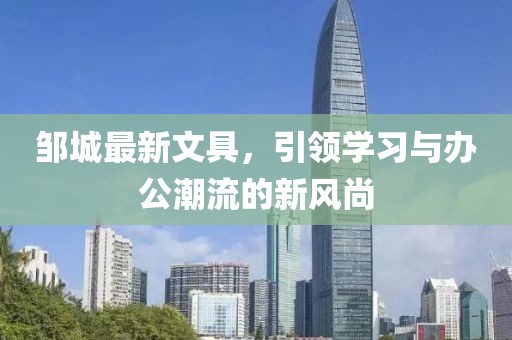 鄒城最新文具，引領學習與辦公潮流的新風尚