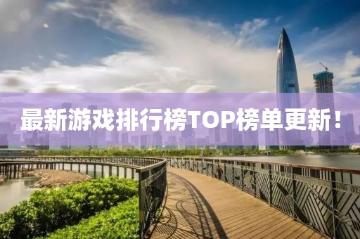 最新游戲排行榜TOP榜單更新！