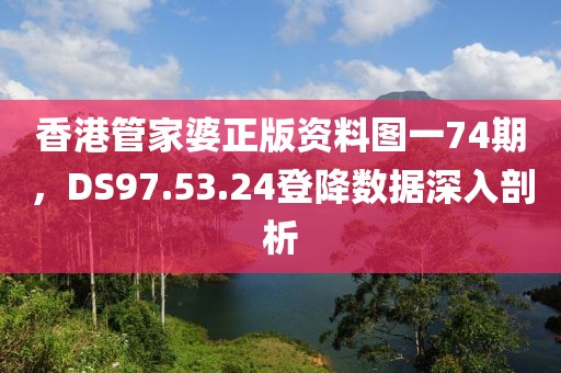 香港管家婆正版資料圖一74期，DS97.53.24登降數據深入剖析