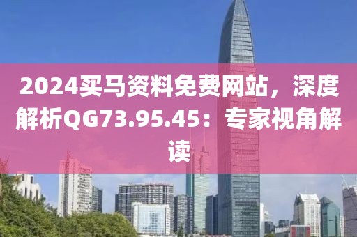 2024買馬資料免費網站，深度解析QG73.95.45：專家視角解讀