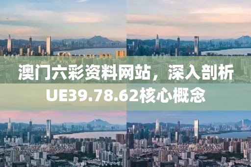澳門六彩資料網站，深入剖析UE39.78.62核心概念