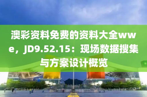 澳彩資料免費的資料大全wwe，JD9.52.15：現場數據搜集與方案設計概覽