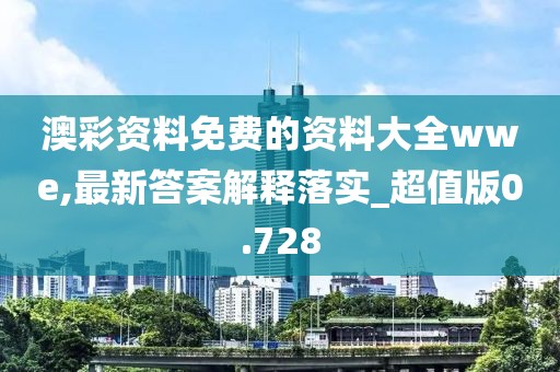 澳彩資料免費的資料大全wwe,最新答案解釋落實_超值版0.728