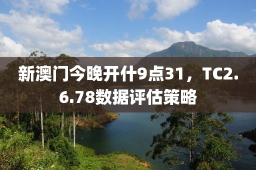新澳門今晚開什9點31，TC2.6.78數據評估策略