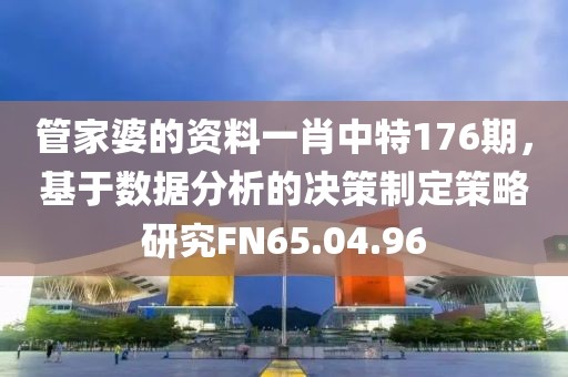 管家婆的資料一肖中特176期，基于數據分析的決策制定策略研究FN65.04.96