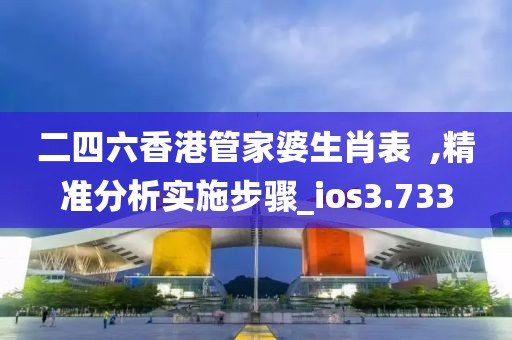 二四六香港管家婆生肖表  ,精準分析實施步驟_ios3.733