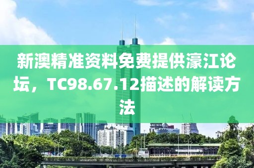 新澳精準資料免費提供濠江論壇，TC98.67.12描述的解讀方法