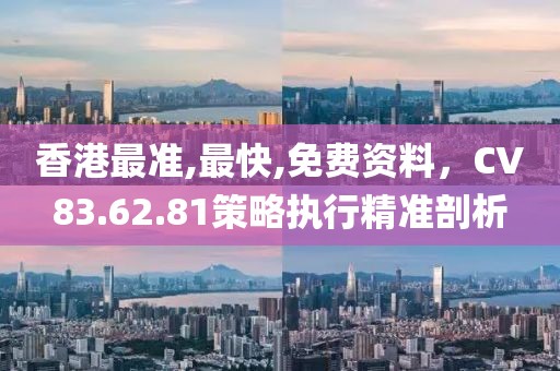 香港最準,最快,免費資料，CV83.62.81策略執行精準剖析
