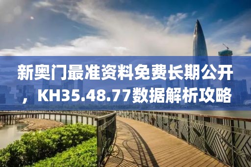 新奧門最準資料免費長期公開，KH35.48.77數據解析攻略