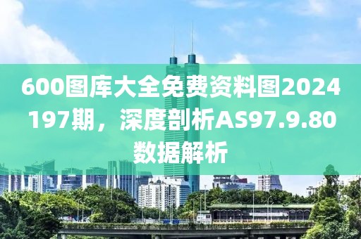 600圖庫大全免費資料圖2024197期，深度剖析AS97.9.80數據解析