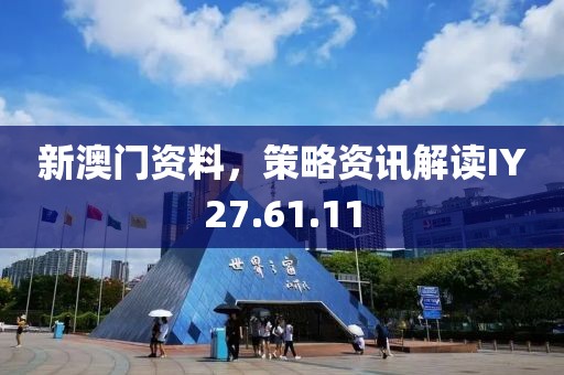 新澳門資料，策略資訊解讀IY27.61.11
