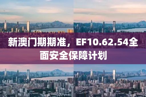 新澳門期期準，EF10.62.54全面安全保障計劃