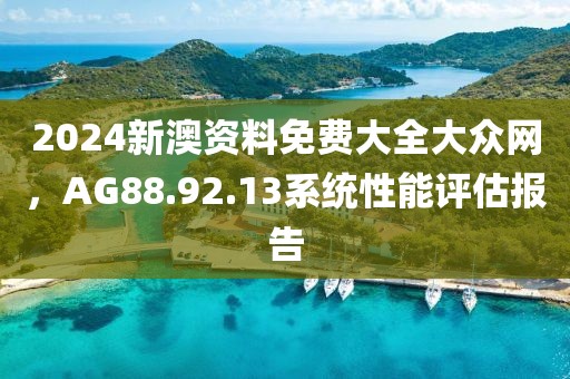 2024新澳資料免費大全大眾網，AG88.92.13系統性能評估報告