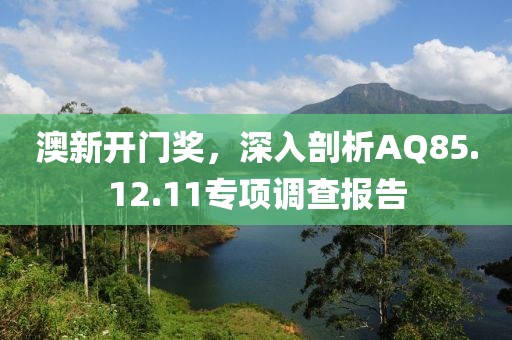 澳新開門獎，深入剖析AQ85.12.11專項調查報告