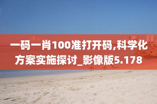 一碼一肖100準打開碼,科學化方案實施探討_影像版5.178