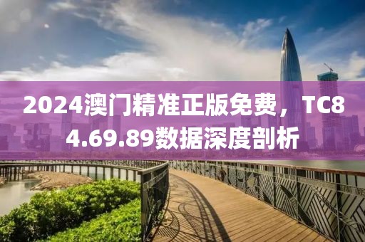 2024澳門精準正版免費，TC84.69.89數據深度剖析