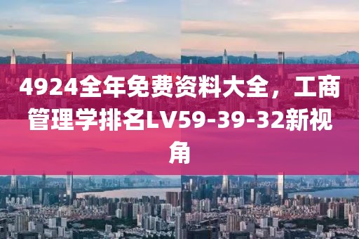 4924全年免費資料大全，工商管理學排名LV59-39-32新視角
