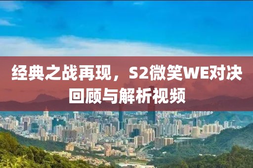 經典之戰再現，S2微笑WE對決回顧與解析視頻