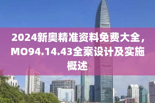 2024新奧精準資料免費大全，MO94.14.43全案設計及實施概述