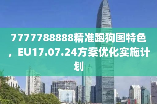 7777788888精準跑狗圖特色，EU17.07.24方案優化實施計劃
