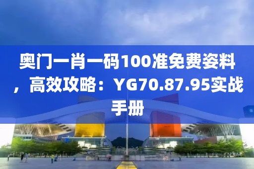 奧門一肖一碼100準免費姿料，高效攻略：YG70.87.95實戰手冊