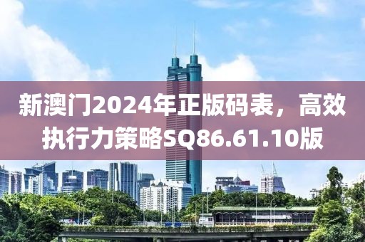 新澳門2024年正版碼表，高效執行力策略SQ86.61.10版