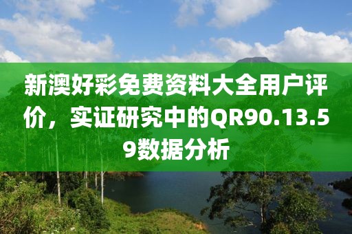 新澳好彩免費資料大全用戶評價，實證研究中的QR90.13.59數據分析