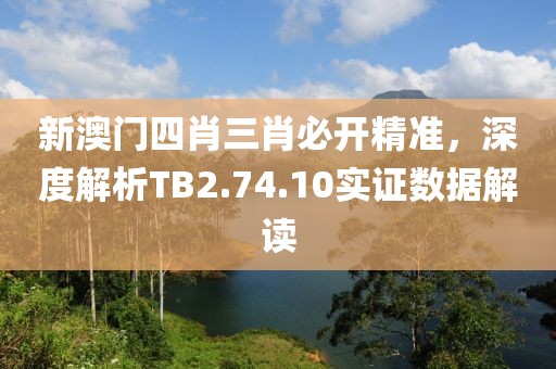 新澳門四肖三肖必開精準，深度解析TB2.74.10實證數據解讀