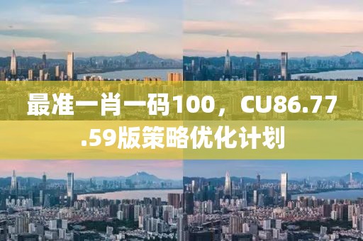 最準一肖一碼100，CU86.77.59版策略優化計劃