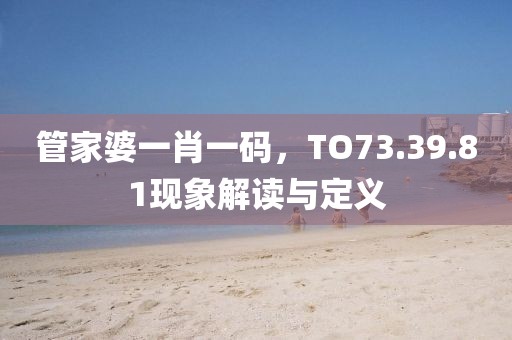 管家婆一肖一碼，TO73.39.81現象解讀與定義