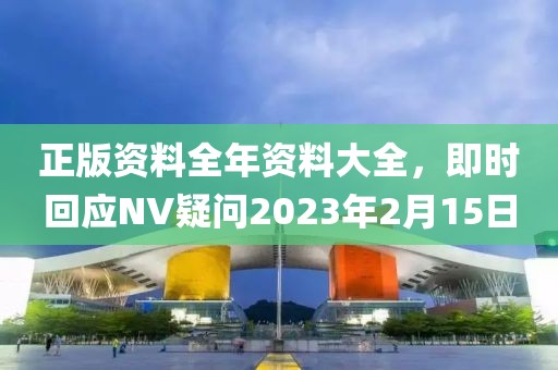 正版資料全年資料大全，即時回應NV疑問2023年2月15日