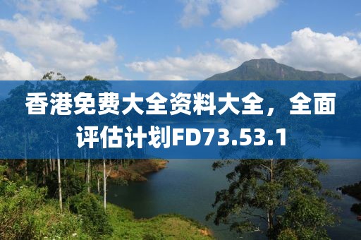 香港免費大全資料大全，全面評估計劃FD73.53.1