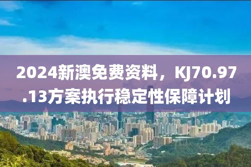 2024新澳免費資料，KJ70.97.13方案執行穩定性保障計劃