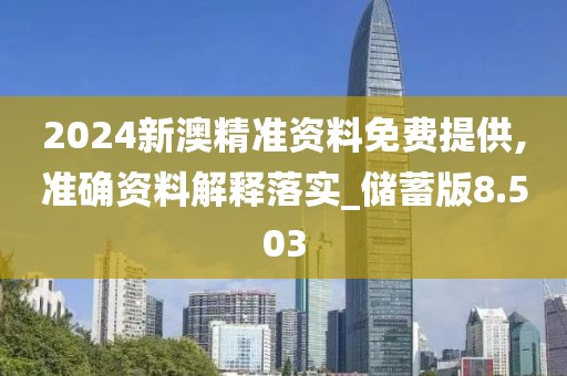 2024新澳精準資料免費提供,準確資料解釋落實_儲蓄版8.503