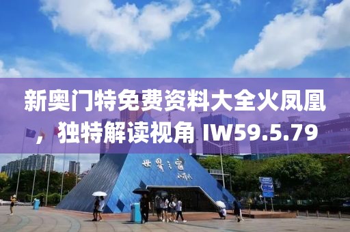 新奧門特免費資料大全火鳳凰，獨特解讀視角 IW59.5.79