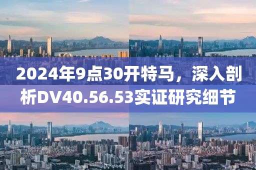 2024年9點30開特馬，深入剖析DV40.56.53實證研究細節