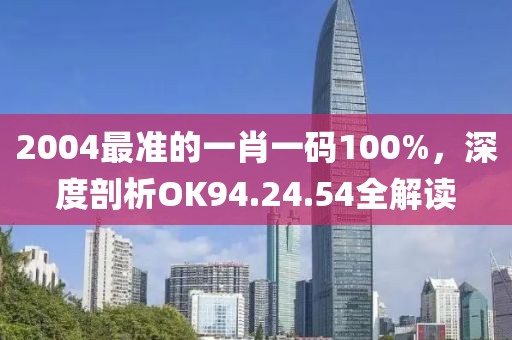 2004最準的一肖一碼100%，深度剖析OK94.24.54全解讀