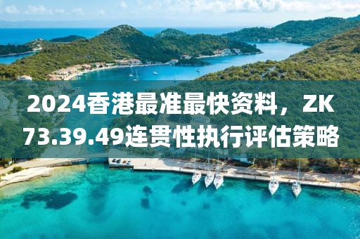 2024香港最準最快資料，ZK73.39.49連貫性執行評估策略