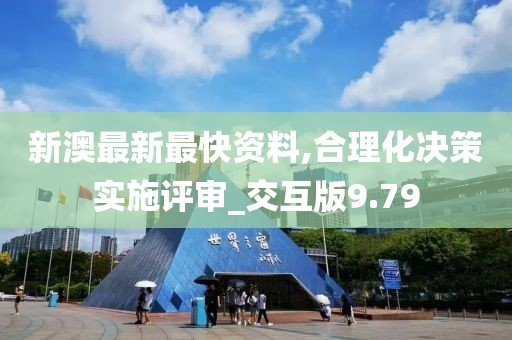 新澳最新最快資料,合理化決策實施評審_交互版9.79