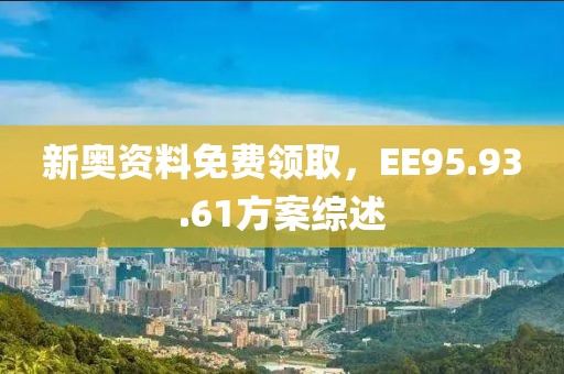 新奧資料免費領取，EE95.93.61方案綜述