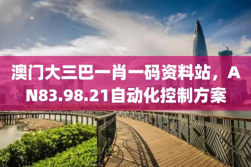 澳門大三巴一肖一碼資料站，AN83.98.21自動化控制方案
