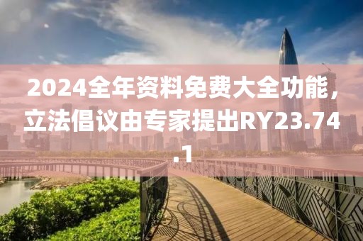 2024全年資料免費大全功能，立法倡議由專家提出RY23.74.1