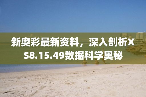 新奧彩最新資料，深入剖析XS8.15.49數據科學奧秘