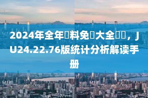 2024年全年資料免費大全優勢，JU24.22.76版統計分析解讀手冊